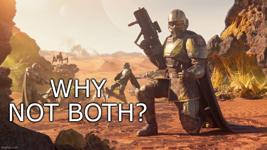 Helldivers 2 | WHY NOT BOTH? | image tagged in helldivers 2 | made w/ Imgflip meme maker