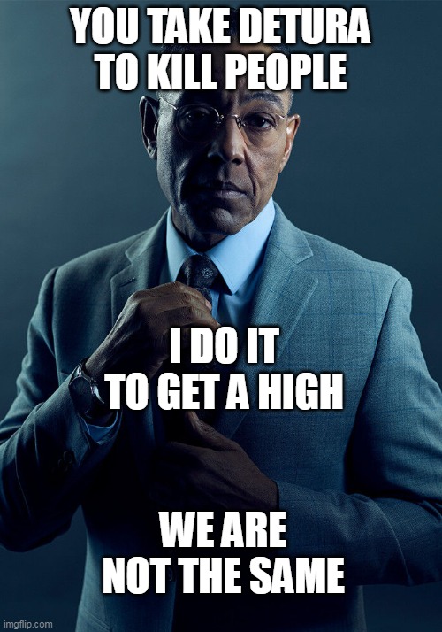 almost died doing drugs | YOU TAKE DETURA TO KILL PEOPLE; I DO IT TO GET A HIGH; WE ARE NOT THE SAME | image tagged in gus fring we are not the same | made w/ Imgflip meme maker