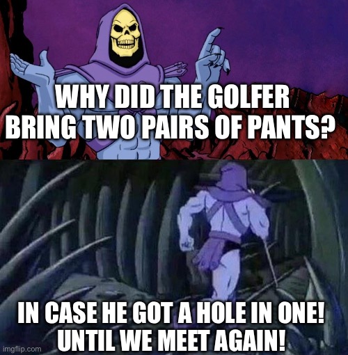 Skeletor has dad jokes | WHY DID THE GOLFER BRING TWO PAIRS OF PANTS? IN CASE HE GOT A HOLE IN ONE! 
UNTIL WE MEET AGAIN! | image tagged in he man skeleton advices,dad jokes,golf | made w/ Imgflip meme maker