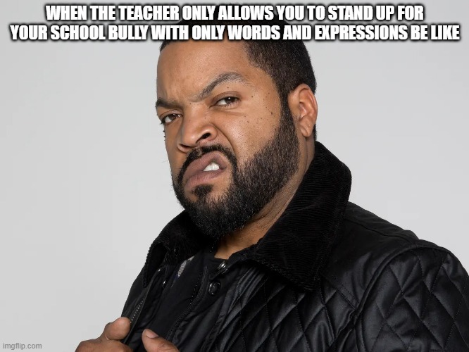 So what now huh boi? | WHEN THE TEACHER ONLY ALLOWS YOU TO STAND UP FOR YOUR SCHOOL BULLY WITH ONLY WORDS AND EXPRESSIONS BE LIKE | image tagged in funny,school | made w/ Imgflip meme maker