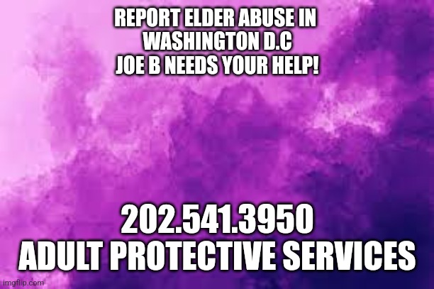 REPORT ELDER ABUSE IN 
WASHINGTON D.C
JOE B NEEDS YOUR HELP! 202.541.3950
ADULT PROTECTIVE SERVICES | made w/ Imgflip meme maker