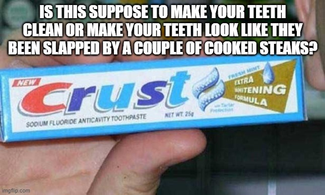 Like what's the purpose of this toothpaste lol? | IS THIS SUPPOSE TO MAKE YOUR TEETH CLEAN OR MAKE YOUR TEETH LOOK LIKE THEY BEEN SLAPPED BY A COUPLE OF COOKED STEAKS? | image tagged in funny | made w/ Imgflip meme maker