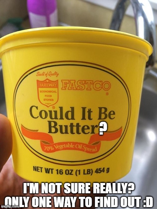 Time to see if this could be butter! | ? I'M NOT SURE REALLY? ONLY ONE WAY TO FIND OUT :D | image tagged in futurama fry | made w/ Imgflip meme maker