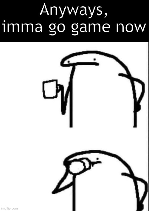 Best of wishes to y’all ig | Anyways, imma go game now | image tagged in sipping drink | made w/ Imgflip meme maker