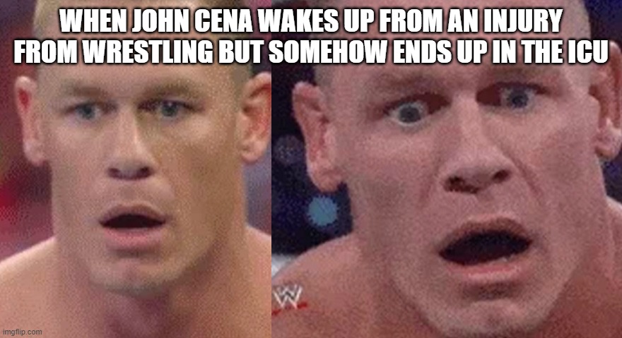 Wait but can't we see John Cena tho? | WHEN JOHN CENA WAKES UP FROM AN INJURY FROM WRESTLING BUT SOMEHOW ENDS UP IN THE ICU | image tagged in funny | made w/ Imgflip meme maker