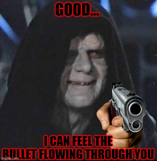 Sidious Error | GOOD... I CAN FEEL THE BULLET FLOWING THROUGH YOU | image tagged in memes,sidious error | made w/ Imgflip meme maker