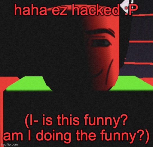 will I be the funny? | haha ez hacked :P; (I- is this funny? am I doing the funny?) | image tagged in guh | made w/ Imgflip meme maker