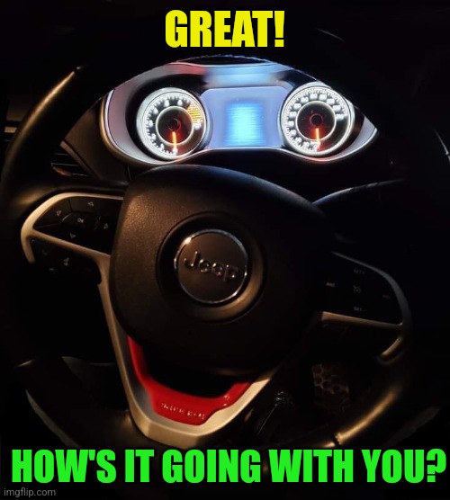 GREAT! HOW'S IT GOING WITH YOU? | made w/ Imgflip meme maker