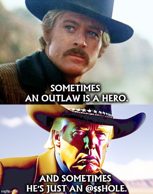 Two kinds of outlaw. | SOMETIMES 
AN OUTLAW IS A HERO. AND SOMETIMES 
HE'S JUST AN @$$HOLE. | image tagged in robert redford,butch cassidy and the sundance kid,outlaw,donald trump,idiot | made w/ Imgflip meme maker