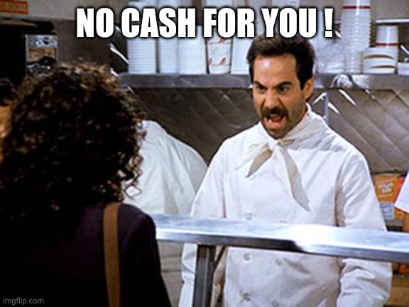 Soup Nazi | NO CASH FOR YOU ! | image tagged in soup nazi | made w/ Imgflip meme maker