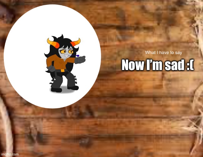 :( | Now I’m sad :( | image tagged in skylla_koriga s announcement temp | made w/ Imgflip meme maker