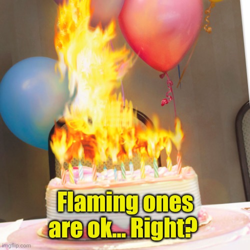 Birthday cake on fire | Flaming ones are ok... Right? | image tagged in birthday cake on fire | made w/ Imgflip meme maker