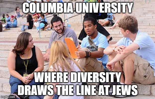 College Anti-Semitism | COLUMBIA UNIVERSITY; WHERE DIVERSITY DRAWS THE LINE AT JEWS | image tagged in columbia university | made w/ Imgflip meme maker