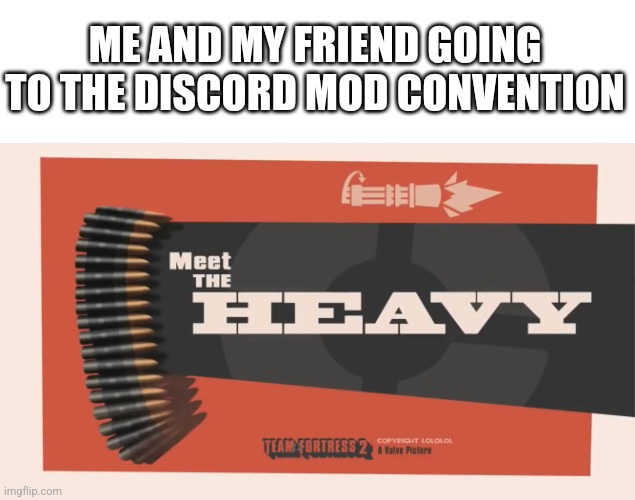 I fear no man... But that thing, it scares me | ME AND MY FRIEND GOING TO THE DISCORD MOD CONVENTION | image tagged in meet the heavy | made w/ Imgflip meme maker