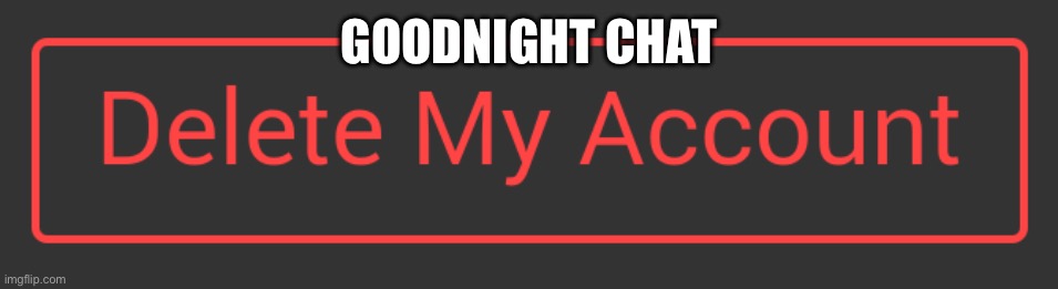 Too, too tired. | GOODNIGHT CHAT | image tagged in delete button dark mode | made w/ Imgflip meme maker