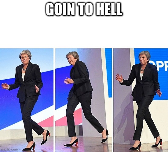 Theresa May Walking | GOIN TO HELL | image tagged in theresa may walking | made w/ Imgflip meme maker