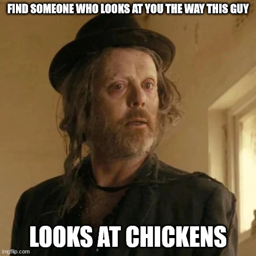 If you know, you know | FIND SOMEONE WHO LOOKS AT YOU THE WAY THIS GUY; LOOKS AT CHICKENS | image tagged in fallout,chicken,snake oil,fallout tv | made w/ Imgflip meme maker