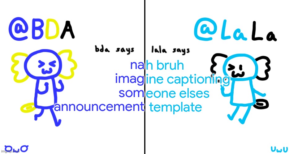 this took too long to make | na
imag
som
announcement; h bruh
ine captioning 
eone elses
 template | image tagged in bda and lala announcment temp | made w/ Imgflip meme maker