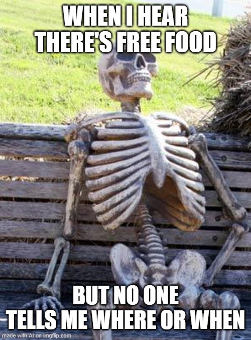 Waiting Skeleton | WHEN I HEAR THERE'S FREE FOOD; BUT NO ONE TELLS ME WHERE OR WHEN | image tagged in memes,waiting skeleton | made w/ Imgflip meme maker
