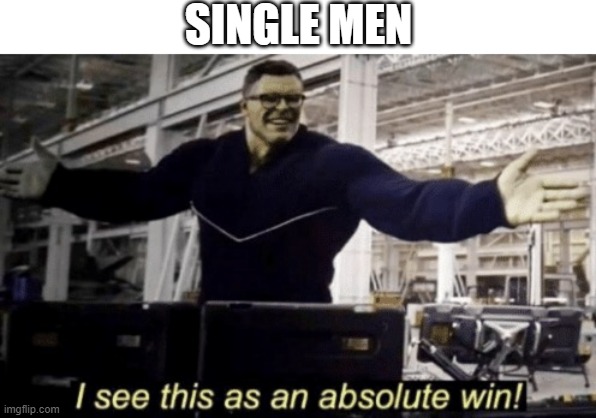 I See This as an Absolute Win! | SINGLE MEN | image tagged in i see this as an absolute win | made w/ Imgflip meme maker