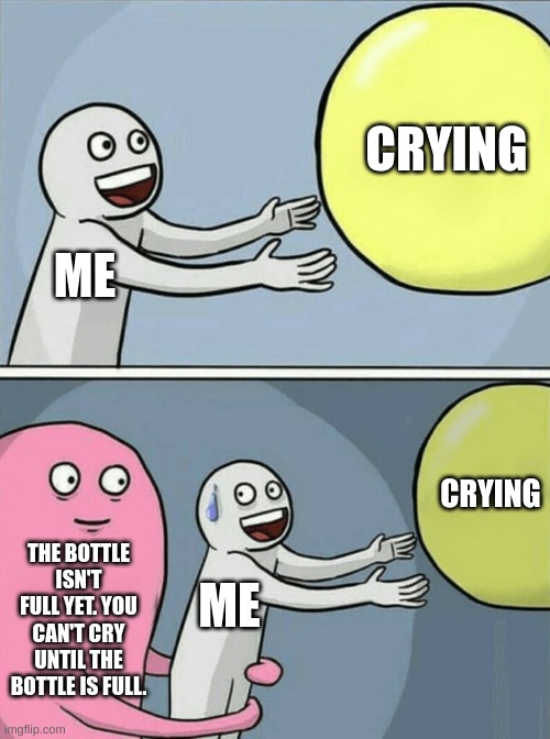 Running Away Balloon | CRYING; ME; CRYING; THE BOTTLE ISN'T FULL YET. YOU CAN'T CRY UNTIL THE BOTTLE IS FULL. ME | image tagged in memes,running away balloon,metaphorical bottle,sad rn | made w/ Imgflip meme maker
