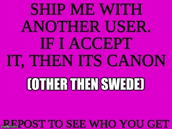 ship me with another user | (OTHER THEN SWEDE) | image tagged in ship me with another user | made w/ Imgflip meme maker