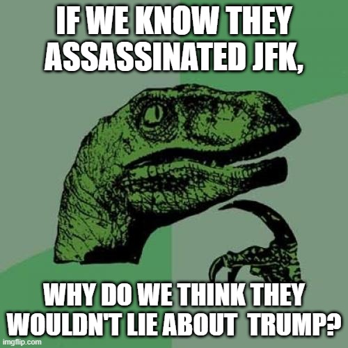 Why Believe the Government Over Trump? | IF WE KNOW THEY ASSASSINATED JFK, WHY DO WE THINK THEY WOULDN'T LIE ABOUT  TRUMP? | image tagged in fbi,cia,deep state,trump,corruption,jfk | made w/ Imgflip meme maker