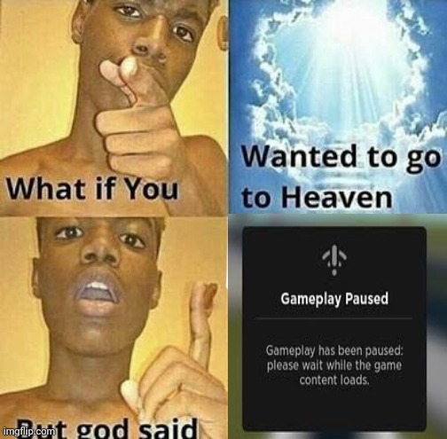 Gameplay paused | image tagged in what if you wanted to go to heaven | made w/ Imgflip meme maker