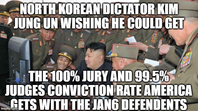 Kim Jung Un and the internet | NORTH KOREAN DICTATOR KIM JUNG UN WISHING HE COULD GET; THE 100% JURY AND 99.5% JUDGES CONVICTION RATE AMERICA GETS WITH THE JAN6 DEFENDENTS | image tagged in kim jung un and the internet | made w/ Imgflip meme maker
