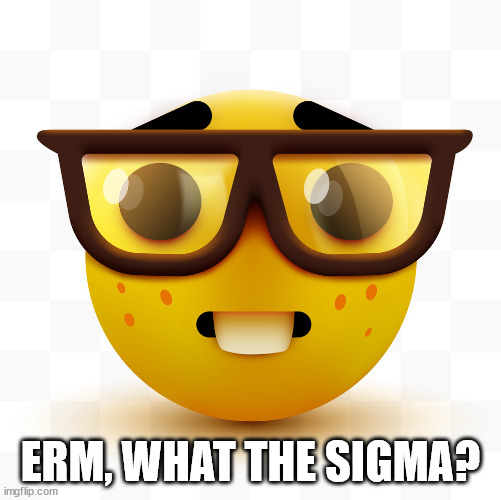 Nerd emoji | ERM, WHAT THE SIGMA? | image tagged in nerd emoji | made w/ Imgflip meme maker