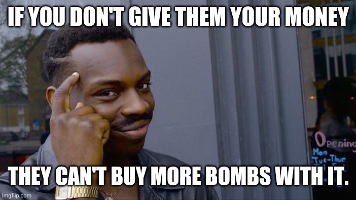 Roll Safe Think About It | IF YOU DON'T GIVE THEM YOUR MONEY; THEY CAN'T BUY MORE BOMBS WITH IT. | image tagged in memes,roll safe think about it | made w/ Imgflip meme maker