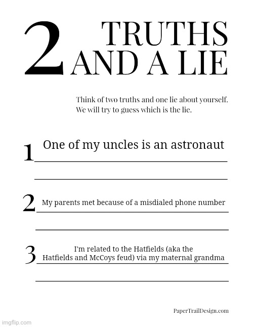 2 truths and a lie: InvaderBethany's family  edition (I wanted to make a theme so nothing stuck out as too different Lol). | One of my uncles is an astronaut; My parents met because of a misdialed phone number; I'm related to the Hatfields (aka the Hatfields and McCoys feud) via my maternal grandma | image tagged in 2 truths and a lie,invaderbethany,family | made w/ Imgflip meme maker