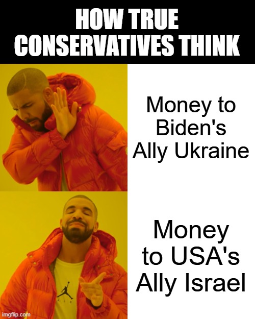 Conservatives know we need to support our one true ally in the Middle East.  Isolationism is lunacy. | HOW TRUE CONSERVATIVES THINK; Money to Biden's Ally Ukraine; Money to USA's Ally Israel | image tagged in memes,drake hotline bling,israel,support israel,conservative logic | made w/ Imgflip meme maker