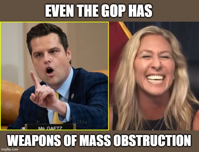 EVEN THE GOP HAS WEAPONS OF MASS OBSTRUCTION | image tagged in matt gaetz pointing finger of denial,marjorie taylor greene | made w/ Imgflip meme maker