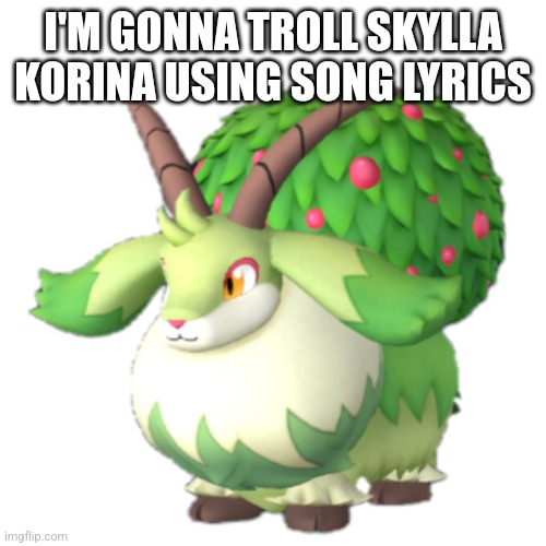 Caprity | I'M GONNA TROLL SKYLLA KORINA USING SONG LYRICS | image tagged in caprity | made w/ Imgflip meme maker