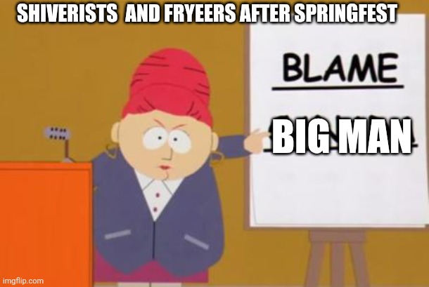 Screw big man! | SHIVERISTS  AND FRYEERS AFTER SPRINGFEST; BIG MAN | image tagged in blame canada,protest,hate | made w/ Imgflip meme maker