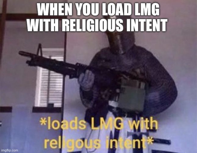Loads LMG With Religous Intent* | WHEN YOU LOAD LMG WITH RELIGIOUS INTENT | image tagged in loads lmg with religous intent | made w/ Imgflip meme maker