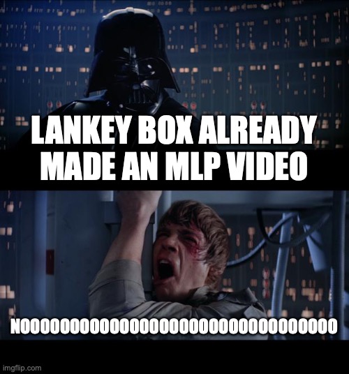 Star Wars No Meme | LANKEY BOX ALREADY MADE AN MLP VIDEO NOOOOOOOOOOOOOOOOOOOOOOOOOOOOOOOO | image tagged in memes,star wars no | made w/ Imgflip meme maker