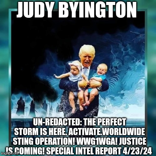 Judy Byington: Un-Redacted: The Perfect Storm Is Here. Activate.Worldwide Sting Operation! WWG1WGA! Justice Is Coming! Special Intel Report 4/23/24 (Video) 
