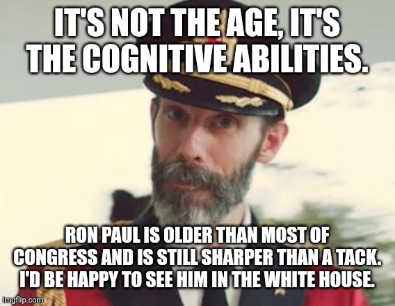 IT'S NOT THE AGE, IT'S THE COGNITIVE ABILITIES. RON PAUL IS OLDER THAN MOST OF CONGRESS AND IS STILL SHARPER THAN A TACK. I'D BE HAPPY TO SE | image tagged in captain obvious | made w/ Imgflip meme maker