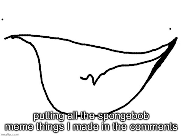 sprgogrob memes I made | putting all the spongebob meme things I made in the comments | image tagged in yopee | made w/ Imgflip meme maker