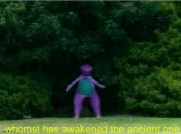 Whomst has awakened the ancient one | image tagged in whomst has awakened the ancient one | made w/ Imgflip meme maker