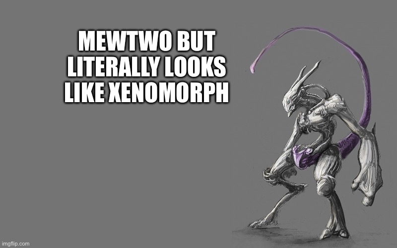 MEWTWO BUT LITERALLY LOOKS LIKE XENOMORPH | image tagged in xenomorph,alien,mewtwo,pokemon | made w/ Imgflip meme maker