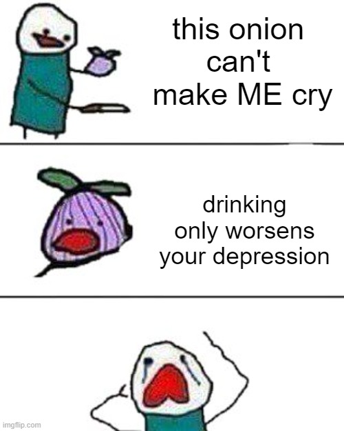 facts | this onion 
can't 
make ME cry; drinking
only worsens
your depression | image tagged in this onion won't make me cry,drinking,aa | made w/ Imgflip meme maker