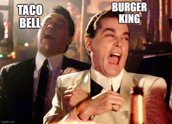 Good Fellas Hilarious Meme | TACO
BELL BURGER
KING | image tagged in memes,good fellas hilarious | made w/ Imgflip meme maker