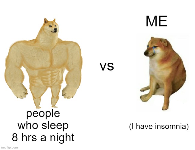 don't cry for me T.T | ME; vs; people
who sleep
8 hrs a night; (I have insomnia) | image tagged in memes,buff doge vs cheems,insomnia | made w/ Imgflip meme maker