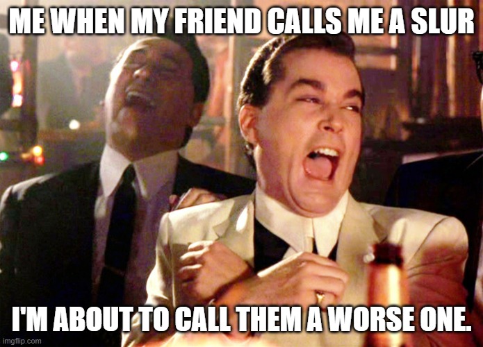 Good Fellas Hilarious Meme | ME WHEN MY FRIEND CALLS ME A SLUR; I'M ABOUT TO CALL THEM A WORSE ONE. | image tagged in memes,good fellas hilarious | made w/ Imgflip meme maker