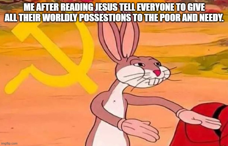 The law of concecration | ME AFTER READING JESUS TELL EVERYONE TO GIVE ALL THEIR WORLDLY POSSESTIONS TO THE POOR AND NEEDY. | image tagged in bugs bunny communist | made w/ Imgflip meme maker