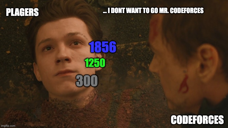 Mr Stark I don't feel so good | ... I DONT WANT TO GO MR. CODEFORCES; PLAGERS; 1856; 1250; 300; CODEFORCES | image tagged in mr stark i don't feel so good | made w/ Imgflip meme maker