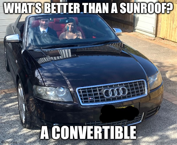 Haudi | WHAT’S BETTER THAN A SUNROOF? A CONVERTIBLE | image tagged in audi,convertible,sun,roof | made w/ Imgflip meme maker